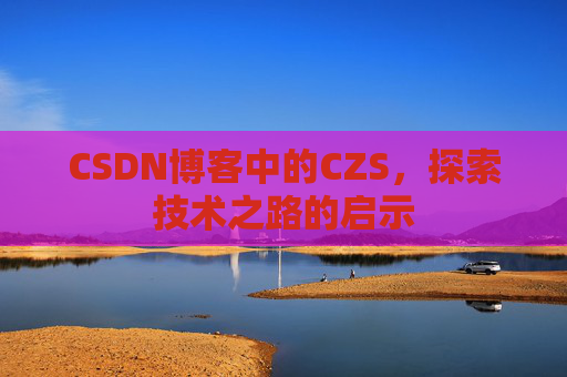 CSDN博客中的CZS，探索技术之路的启示